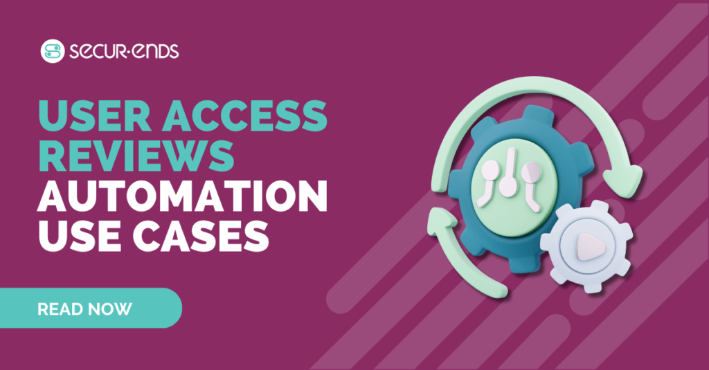 User Access Reviews: Automation Use Cases to Strengthen Cybersecurity and Compliance